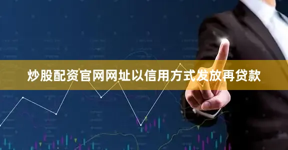炒股配资官网网址以信用方式发放再贷款
