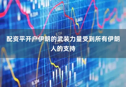 配资平开户伊朗的武装力量受到所有伊朗人的支持