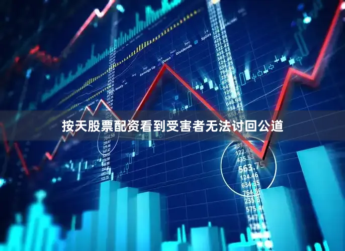 按天股票配资看到受害者无法讨回公道
