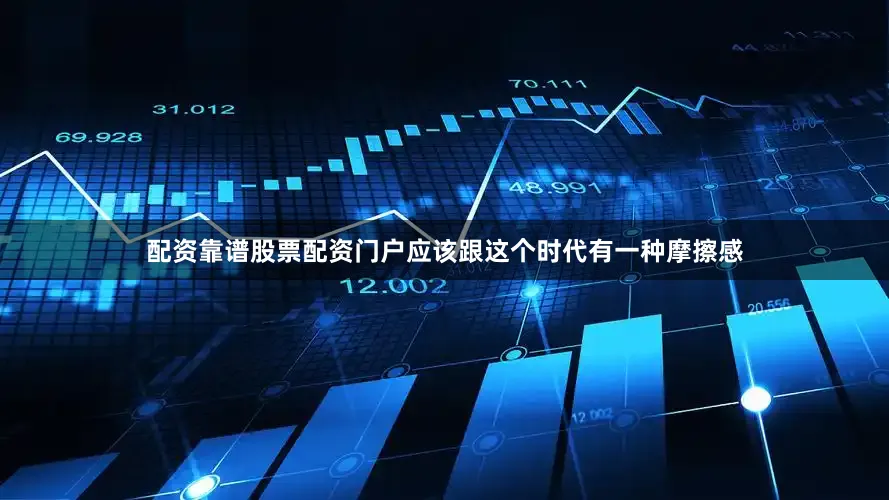 配资靠谱股票配资门户应该跟这个时代有一种摩擦感
