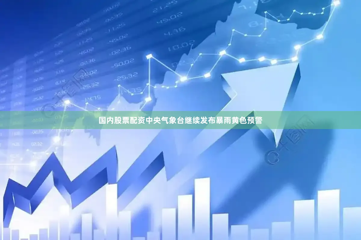 国内股票配资中央气象台继续发布暴雨黄色预警