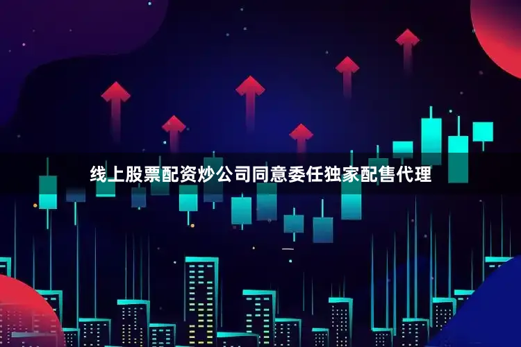 线上股票配资炒公司同意委任独家配售代理