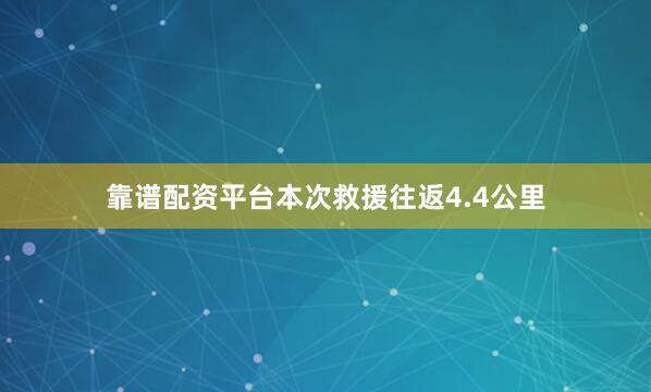 靠谱配资平台本次救援往返4.4公里
