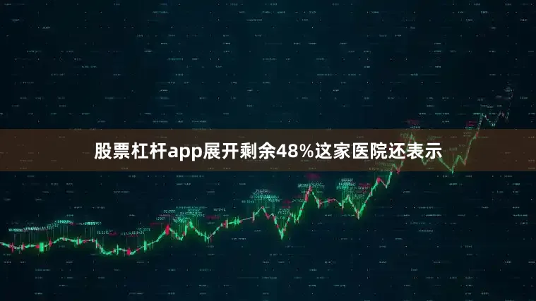股票杠杆app展开剩余48%这家医院还表示