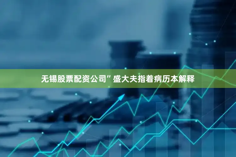 无锡股票配资公司”盛大夫指着病历本解释
