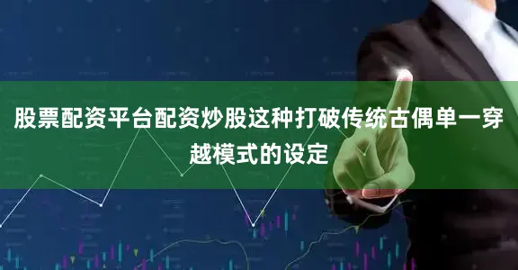 股票配资平台配资炒股这种打破传统古偶单一穿越模式的设定