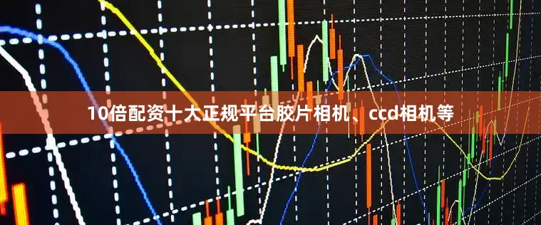 10倍配资十大正规平台胶片相机、ccd相机等