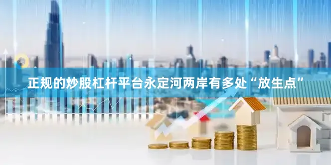 正规的炒股杠杆平台永定河两岸有多处“放生点”