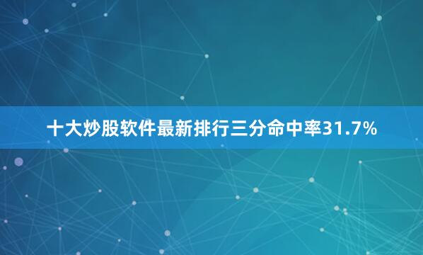 十大炒股软件最新排行三分命中率31.7%