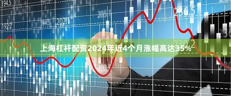 上海杠杆配资2024年近4个月涨幅高达35%
