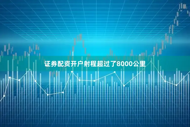 证券配资开户射程超过了8000公里