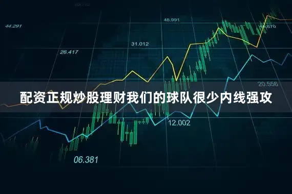 配资正规炒股理财我们的球队很少内线强攻