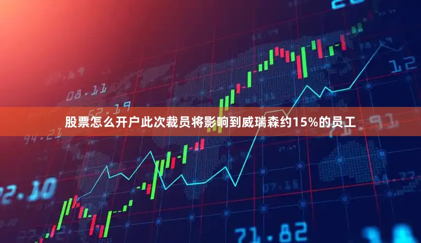 股票怎么开户此次裁员将影响到威瑞森约15%的员工